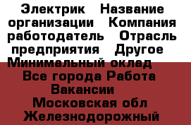 Электрик › Название организации ­ Компания-работодатель › Отрасль предприятия ­ Другое › Минимальный оклад ­ 1 - Все города Работа » Вакансии   . Московская обл.,Железнодорожный г.